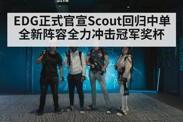 EDG正式官宣Scout回归中单全新阵容全力冲击冠军奖杯