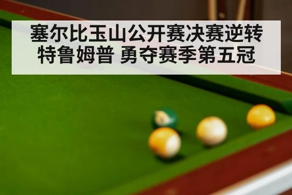 塞尔比玉山公开赛决赛逆转特鲁姆普 勇夺赛季第五冠