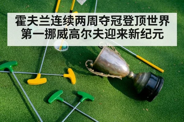 霍夫兰连续两周夺冠登顶世界第一挪威高尔夫迎来新纪元