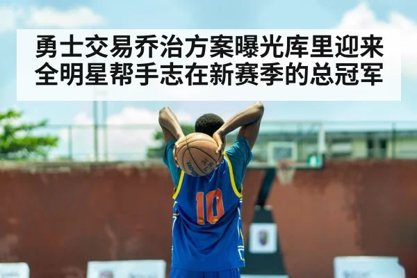 勇士交易乔治方案曝光库里迎来全明星帮手志在新赛季的总冠军