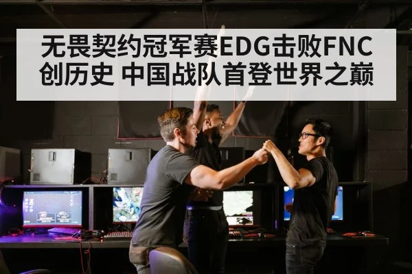 无畏契约冠军赛EDG击败FNC创历史 中国战队首登世界之巅